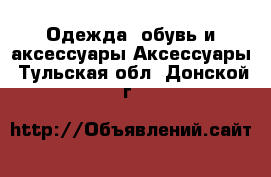 Одежда, обувь и аксессуары Аксессуары. Тульская обл.,Донской г.